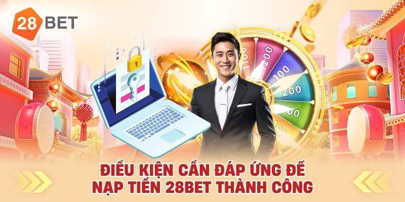 Điều Kiện Cần Đáp Ứng Để Nạp Tiền 28bet Thành Công