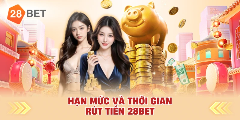 Hạn Mức Và Thời Gian Rút Tiền 28bet