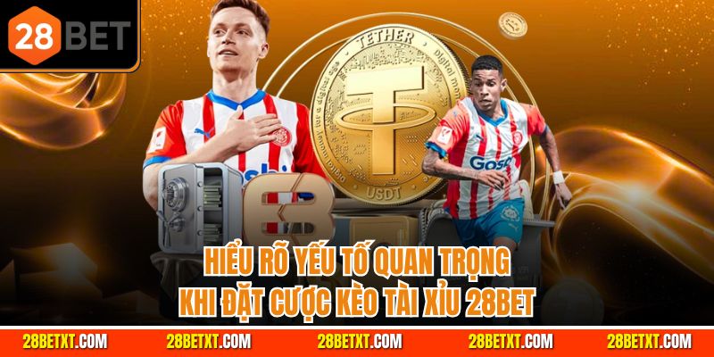 Hiểu rõ yếu tố quan trọng khi đặt cược kèo tài xỉu 28bet