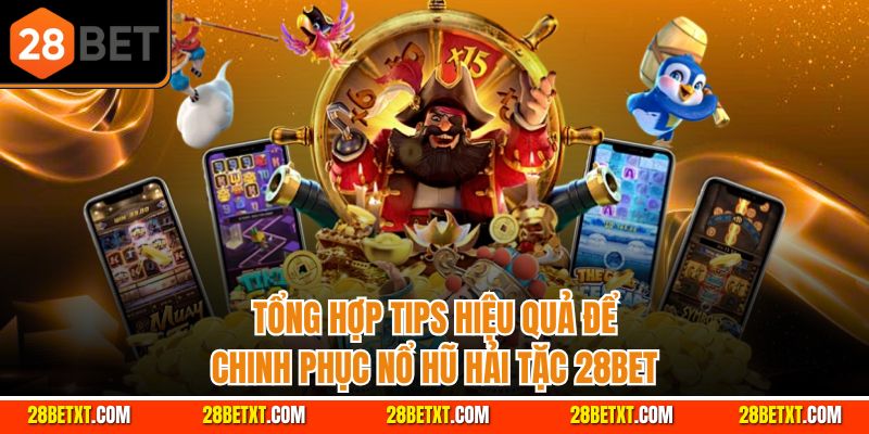 Tổng hợp tips hiệu quả để chinh phục nổ hũ hải tặc 28bet
