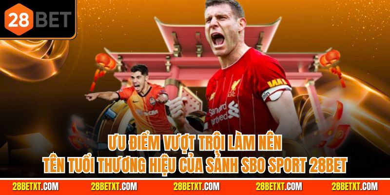 Ưu điểm vượt trội làm nên tên tuổi thương hiệu của sảnh SBO Sport 28bet