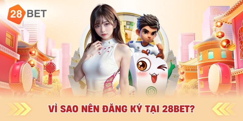 Vì Sao Nên Đăng Ký Tại 28bet?
